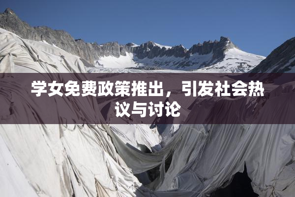 学女免费政策推出，引发社会热议与讨论