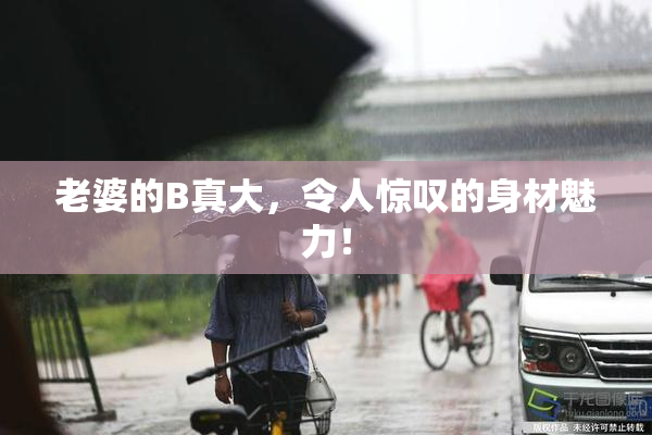 老婆的B真大，令人惊叹的身材魅力！