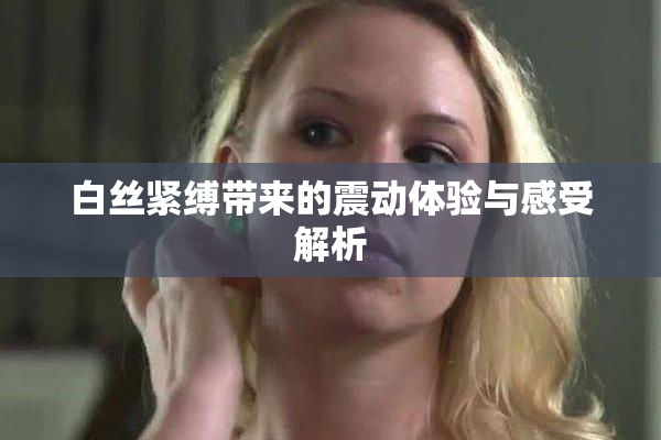 白丝紧缚带来的震动体验与感受解析