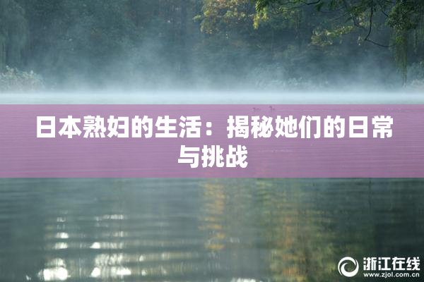 日本熟妇的生活：揭秘她们的日常与挑战