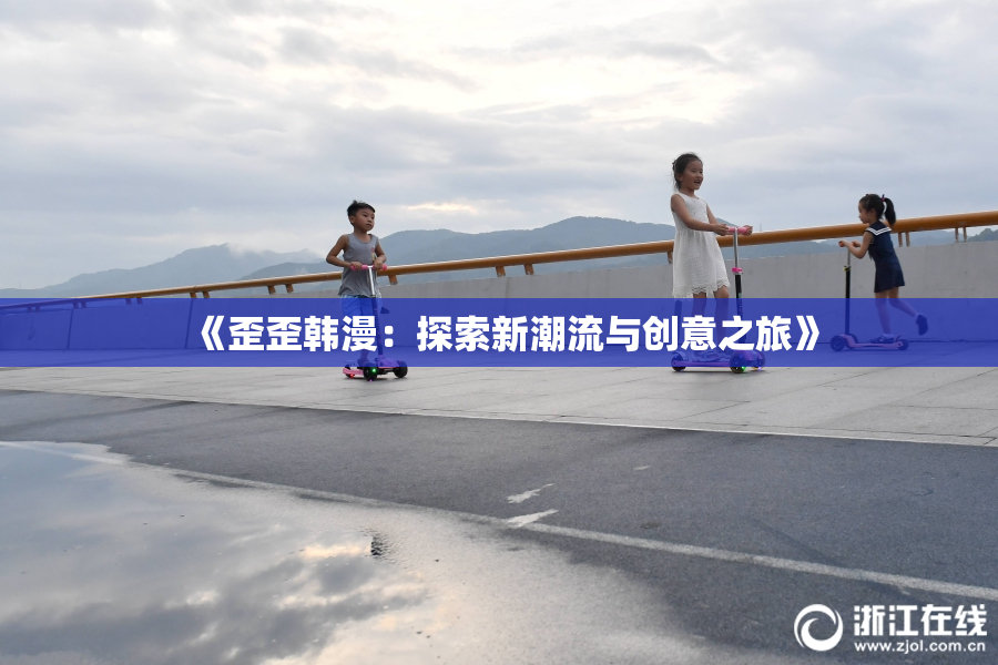 《歪歪韩漫：探索新潮流与创意之旅》