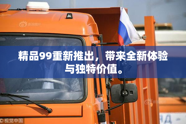 精品99重新推出，带来全新体验与独特价值。