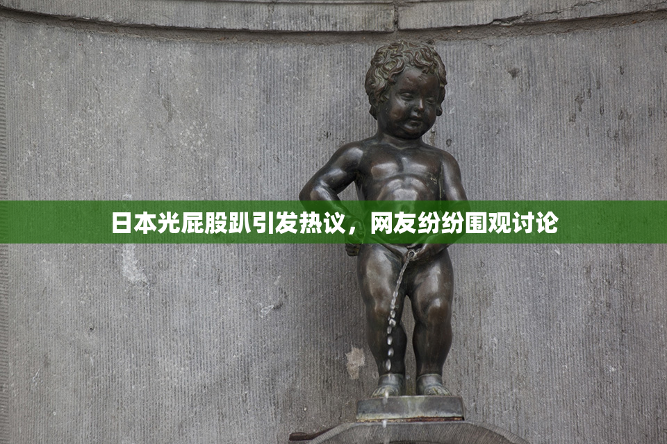 日本光屁股趴引发热议，网友纷纷围观讨论