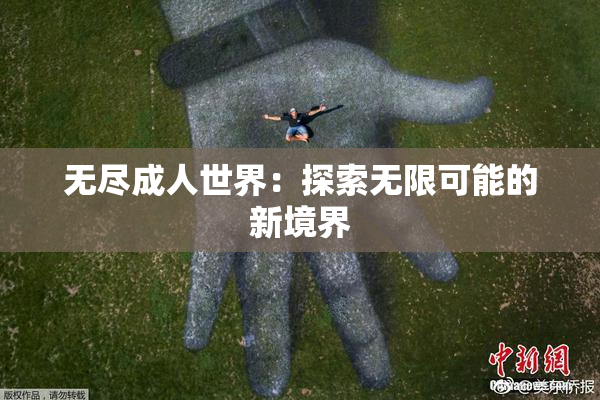 无尽成人世界：探索无限可能的新境界