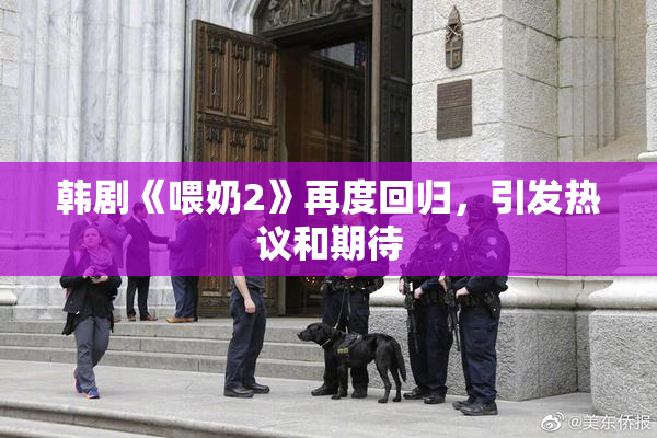 韩剧《喂奶2》再度回归，引发热议和期待