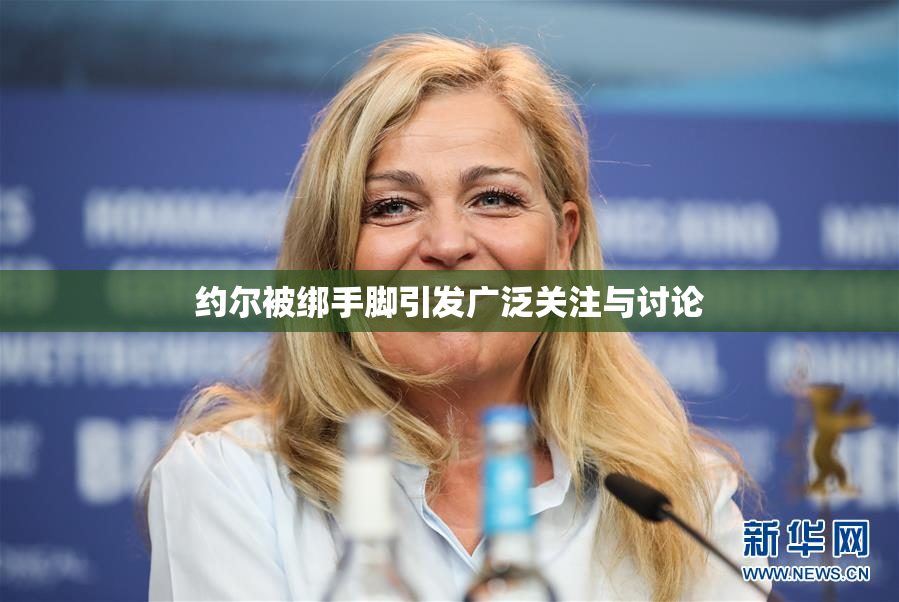 约尔被绑手脚引发广泛关注与讨论