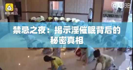 禁忌之夜：揭示淫催眠背后的秘密真相