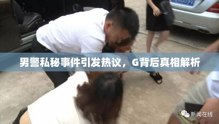 男警私秘事件引发热议，G背后真相解析