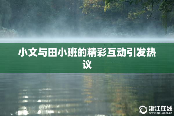小文与田小班的精彩互动引发热议