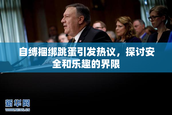 自缚捆绑跳蛋引发热议，探讨安全和乐趣的界限