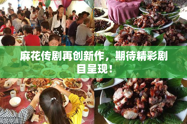 麻花传剧再创新作，期待精彩剧目呈现！