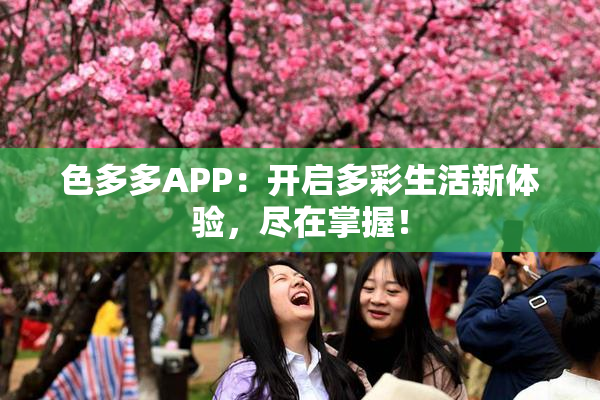 色多多APP：开启多彩生活新体验，尽在掌握！