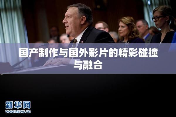 国产制作与国外影片的精彩碰撞与融合