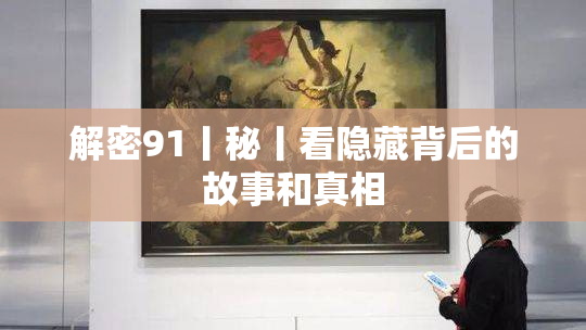解密91丨秘丨看隐藏背后的故事和真相