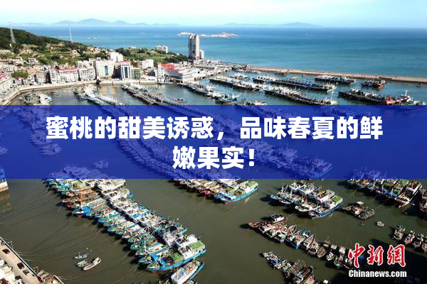 蜜桃的甜美诱惑，品味春夏的鲜嫩果实！