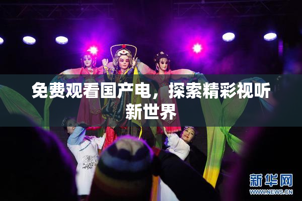免费观看国产电，探索精彩视听新世界