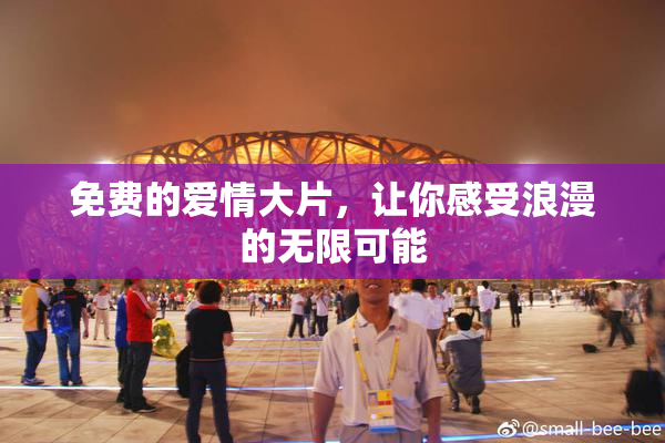 免费的爱情大片，让你感受浪漫的无限可能