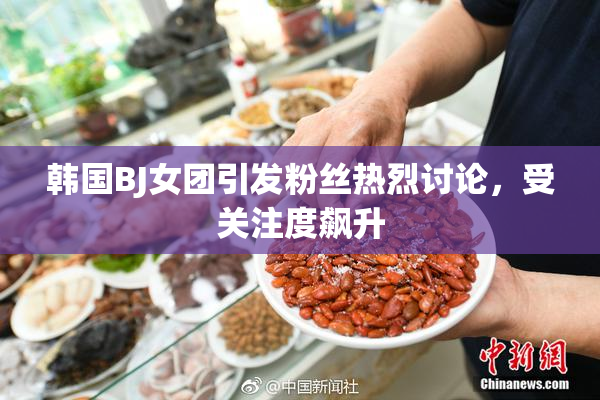 韩国BJ女团引发粉丝热烈讨论，受关注度飙升
