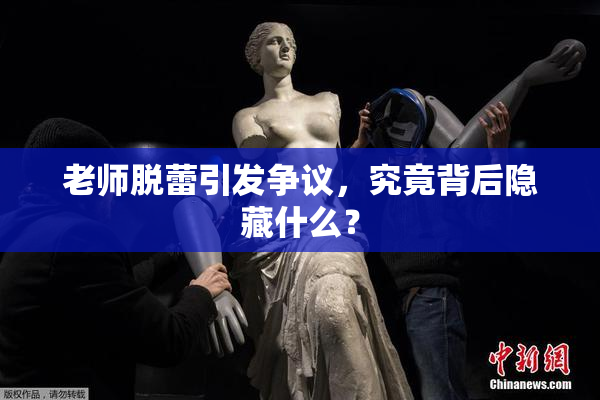 老师脱蕾引发争议，究竟背后隐藏什么？