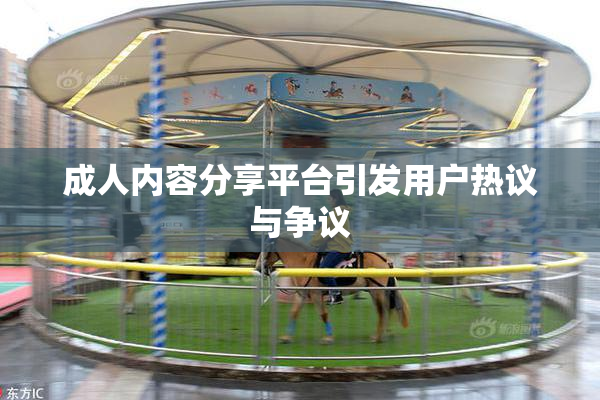 成人内容分享平台引发用户热议与争议