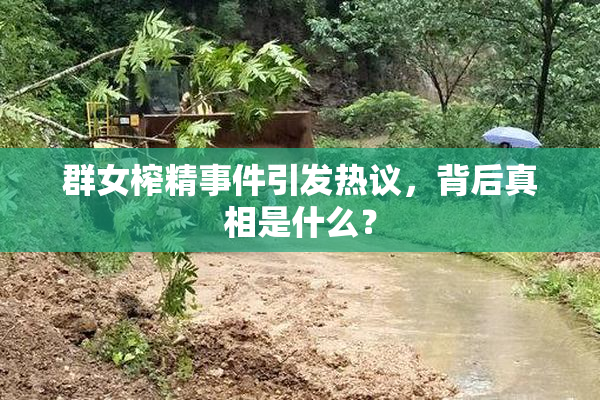 群女榨精事件引发热议，背后真相是什么？