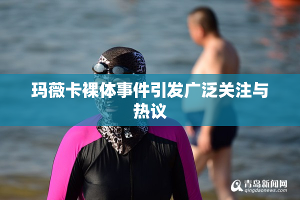 玛薇卡裸体事件引发广泛关注与热议