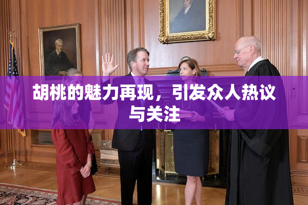 胡桃的魅力再现，引发众人热议与关注