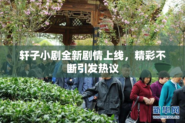 轩子小剧全新剧情上线，精彩不断引发热议