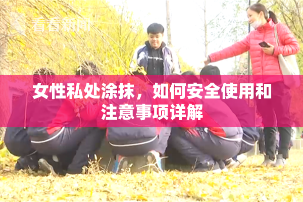 女性私处涂抹，如何安全使用和注意事项详解