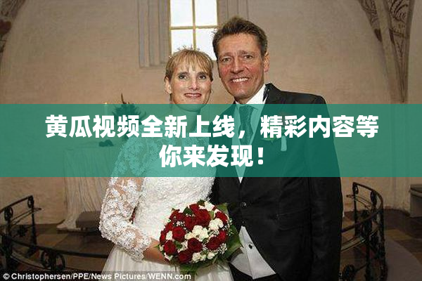 黄瓜视频全新上线，精彩内容等你来发现！