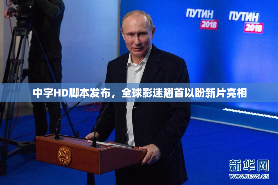 中字HD脚本发布，全球影迷翘首以盼新片亮相