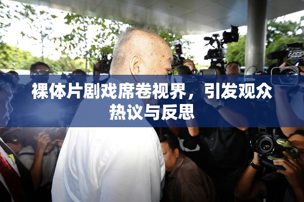 裸体片剧戏席卷视界，引发观众热议与反思