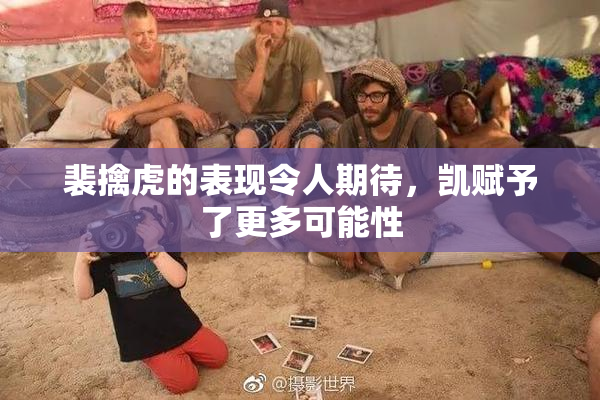 裴擒虎的表现令人期待，凯赋予了更多可能性