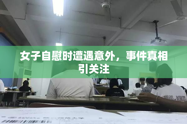 女子自慰时遭遇意外，事件真相引关注