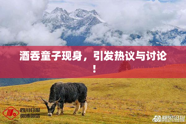 酒吞童子现身，引发热议与讨论！