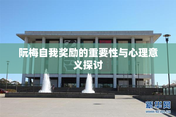 阮梅自我奖励的重要性与心理意义探讨
