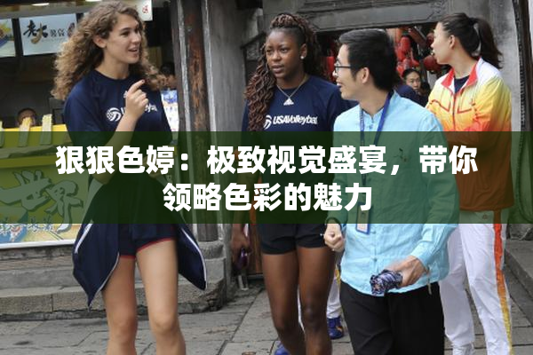 狠狠色婷：极致视觉盛宴，带你领略色彩的魅力