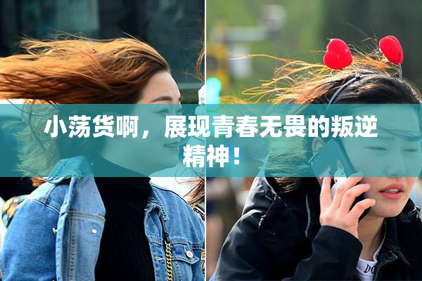 小荡货啊，展现青春无畏的叛逆精神！