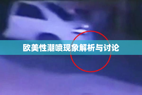 欧美性潮喷现象解析与讨论