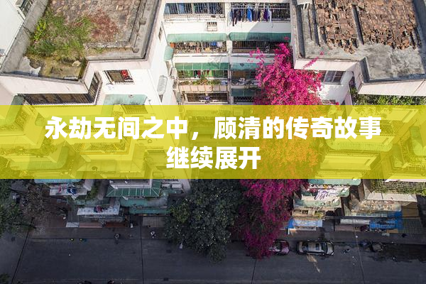 永劫无间之中，顾清的传奇故事继续展开
