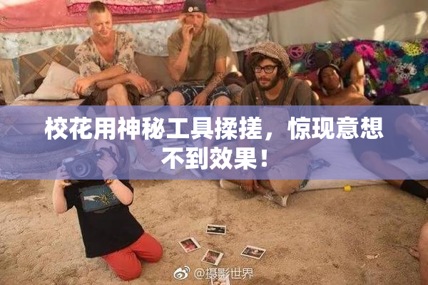 校花用神秘工具揉搓，惊现意想不到效果！