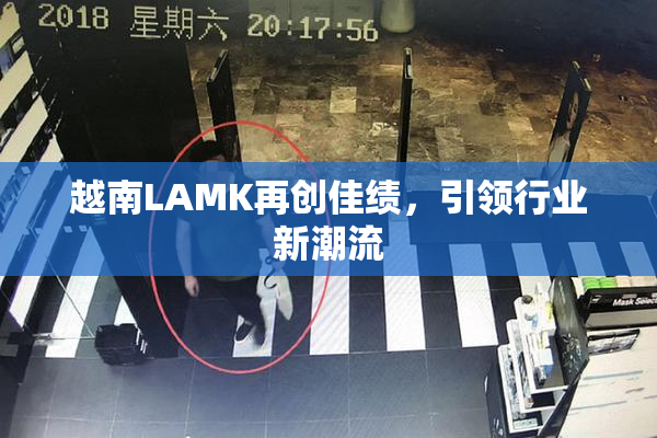 越南LAMK再创佳绩，引领行业新潮流