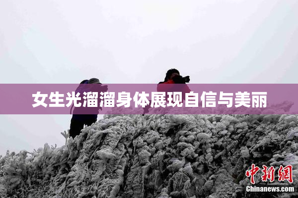 女生光溜溜身体展现自信与美丽