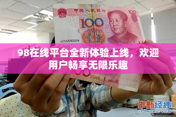98在线平台全新体验上线，欢迎用户畅享无限乐趣