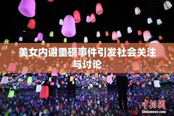 美女内谢重磅事件引发社会关注与讨论