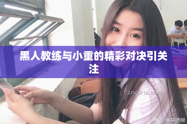 黑人教练与小重的精彩对决引关注