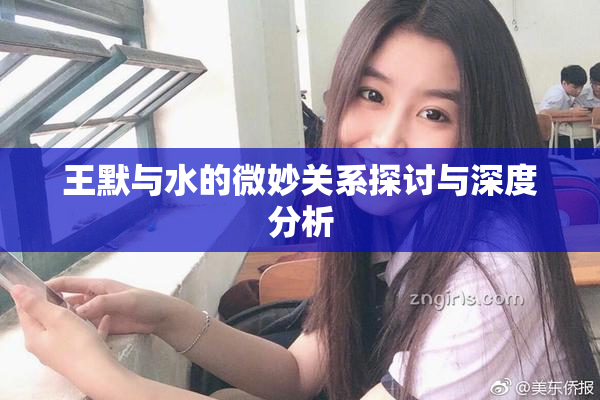 王默与水的微妙关系探讨与深度分析
