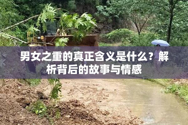 男女之重的真正含义是什么？解析背后的故事与情感