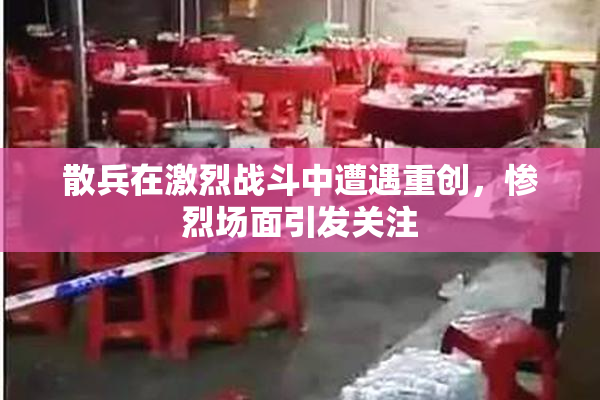 散兵在激烈战斗中遭遇重创，惨烈场面引发关注