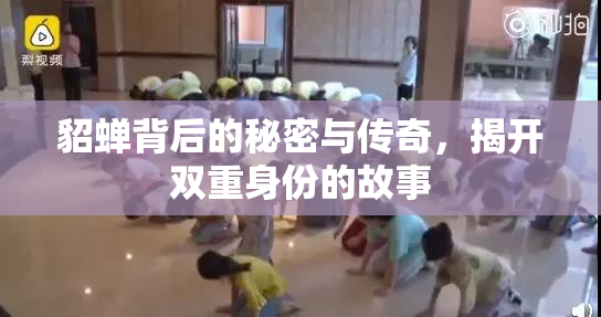 貂蝉背后的秘密与传奇，揭开双重身份的故事
